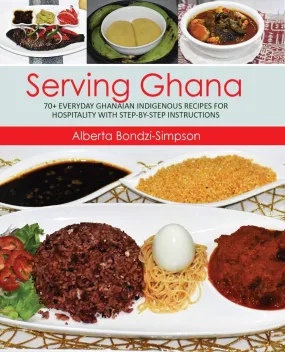 (*NEW ARRIVAL*) (African) Alberta Bondzi-Simpson. Serving Ghana: 70  Everyday Ghanaian Indigenous Recipes for Hospitality with Step by Step Instructions